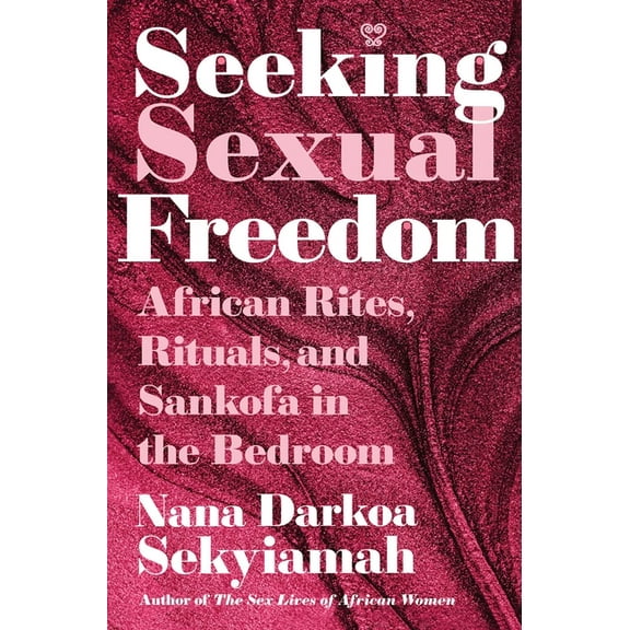 Seeking Sexual Freedom: African Rites, Rituals, and Sankofa in the Bedroom, (Hardcover)