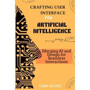 Crafting User Interfaces for Artificial Intelligence: Merging AI and Design for Seamless Interactions, (Paperback)