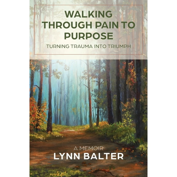 Walking Through Pain to Purpose: Turning Trauma into Triumph, A Memoir, (Paperback)