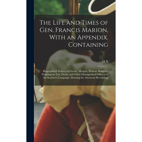 The Life and Times of Gen. Francis Marion, With an Appendix. Containing (Hardcover)