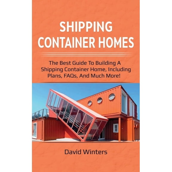 Shipping Container Homes: The best guide to building a shipping container home, including plans, FAQs, and much more!, (Hardcover)