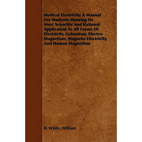 Medical Electricity. A Manual For Students Showing Its Most Scientific And Rational Application To All Forms Of Electric, (Paperback)