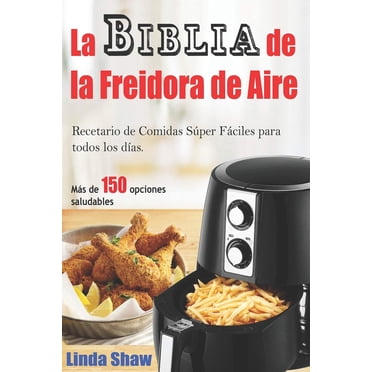 La Biblia de la Freidora de Aire: Recetario de Comidas Súper Fáciles para todos los días.: Air Fryer Cookbook (Libro en Español / Spanish Book Version) (Spanish Edition)