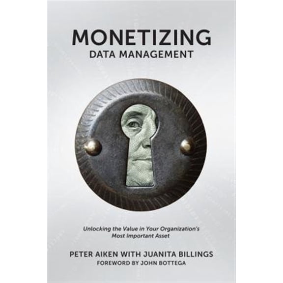 Pre-Owned Monetizing Data Management: Finding the Value in your Organization's Most Important Asset (Paperback) 1935504665 9781935504665