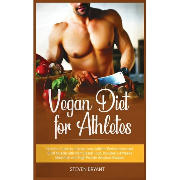 Vegan Diet for Athletes : Nutrition Guide to Increase your Athletic Performance and Build Muscle with Plant Based Food. Includes a 4-Weeks Meal Plan with High Protein Delicious Recipes (Hardcover)