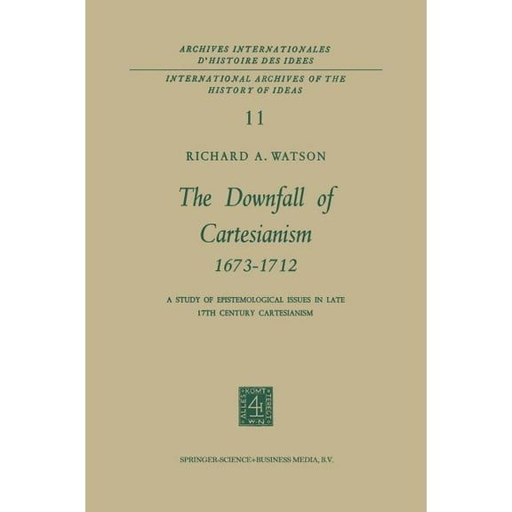 International Archives of the History of The Downfall of Cartesianism 1673-1712: A Study of Epistemological Issues in Late 17th Century Cartesianism, (Paperback)