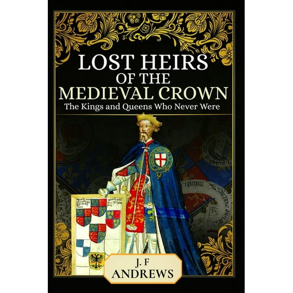 Lost Heirs of the Medieval Crown: The Kings and Queens Who Never Were, (Paperback)