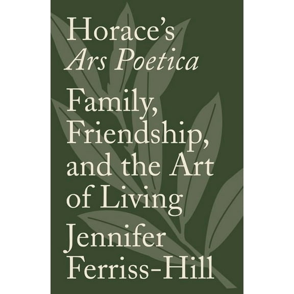 Horace's Ars Poetica: Family, Friendship, and the Art of Living, (Hardcover)