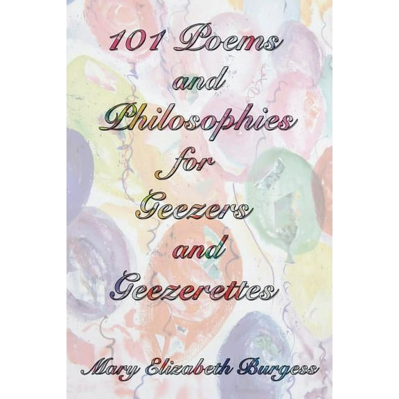 101 Poems and Philosophies for Geezers and Geezerettes (Paperback) by Mary Elizabeth Burgess