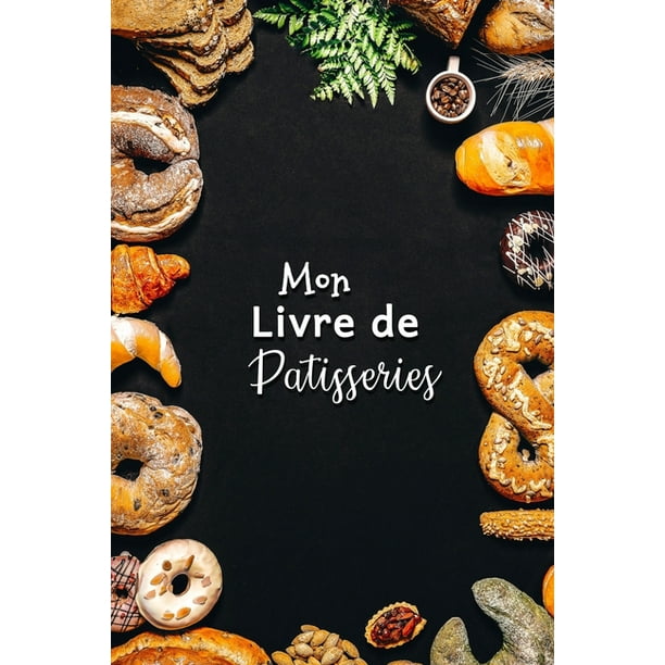 Mon Livre De Patisseries Carnet De Recettes Patisserie A Remplir Special Gateaux Patisserie Viennoiserie Boulangerie Preparation Et Evaluation Des Recettes Carnet Vierge A Completer Livre De Patisserie