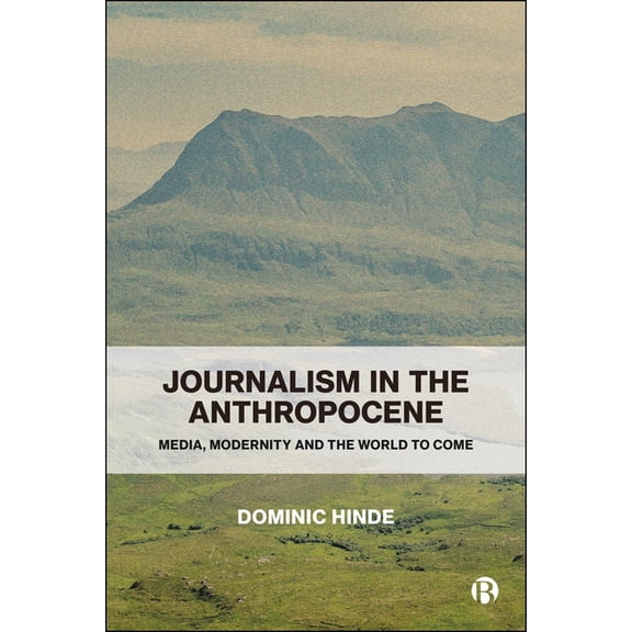 Journalism in the Anthropocene: Media, Modernity and the World to Come, (Paperback)