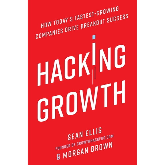Hacking Growth: How Today's Fastest-Growing Companies Drive Breakout Success, (Hardcover)