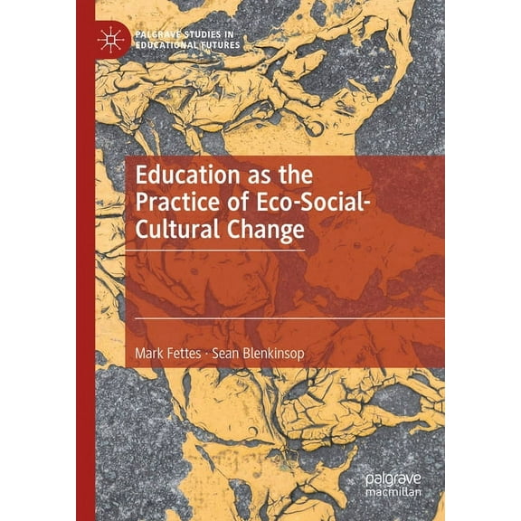 Palgrave Studies in Educational Futures Education as the Practice of Eco-Social-Cultural Change, (Hardcover)