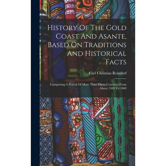 History Of The Gold Coast And Asante, Based On Traditions And Historical Facts: Comprising A Period Of More Than Three Centuries From About 1500 To 1860 (Hardcover)