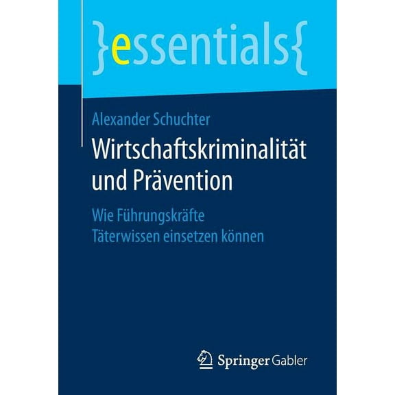 Essentials WirtschaftskriminalitÃ¤t Und PrÃ¤vention: Wie FÃ¼hrungskrÃ¤fte TÃ¤terwissen Einsetzen KÃ¶nnen, (Paperback)