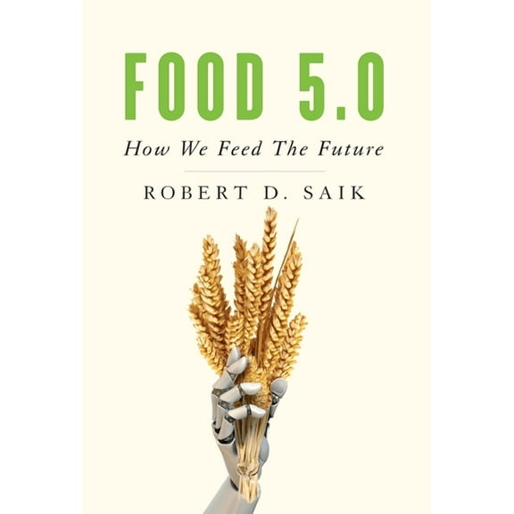 Food 5.0: How We Feed The Future (Hardcover) by Robert D Saik