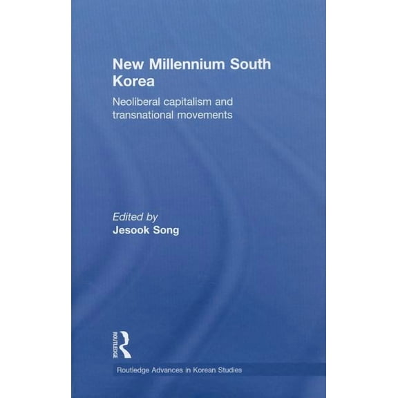 Routledge Advances in Korean Studies New Millennium South Korea: Neoliberal Capitalism and Transnational Movements, (Hardcover)