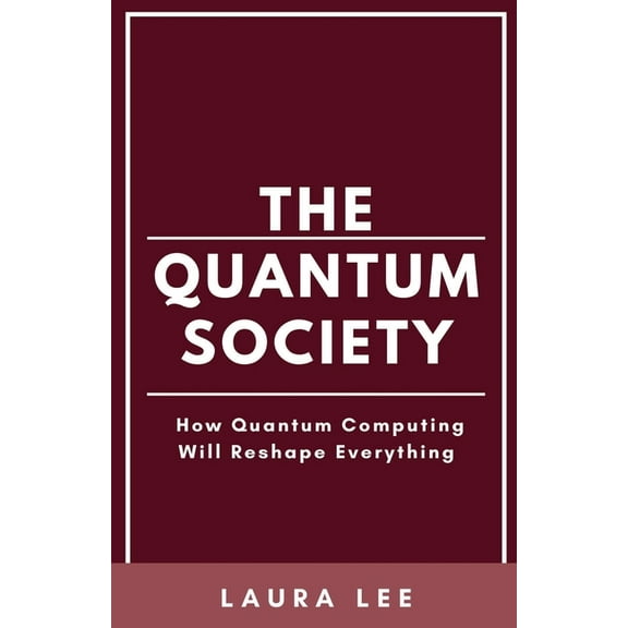 The Quantum Society: How Quantum Computing Will Reshape Everything, (Paperback)