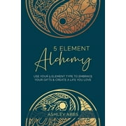 5 Element Alchemy: Use Your 5 Element Type to Embrace Your Gifts & Create a Life You Love (Paperback)
