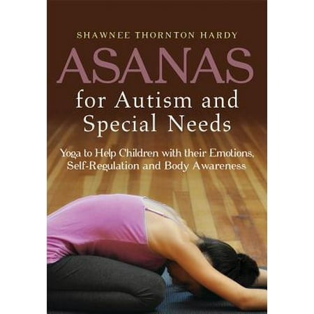 Asanas for Autism and Special Needs : Yoga to Help Children with Their Emotions, Self-Regulation and Body