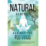 Natural Remedies against the Flu Virus: All natural remedies to prevent and combat flu symptoms (Paperback)