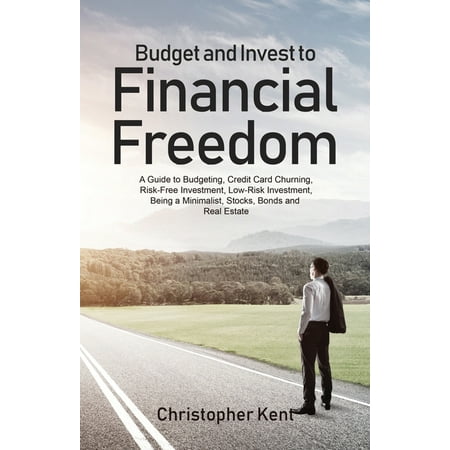 Budget and Invest to Financial Freedom: A Guide to Budgeting, Credit Card Churning, Risk-Free Investment, Low-Risk Investment, Being a Minimalist, Stocks, Bonds and Real Estate (Best Minimalist Business Cards)