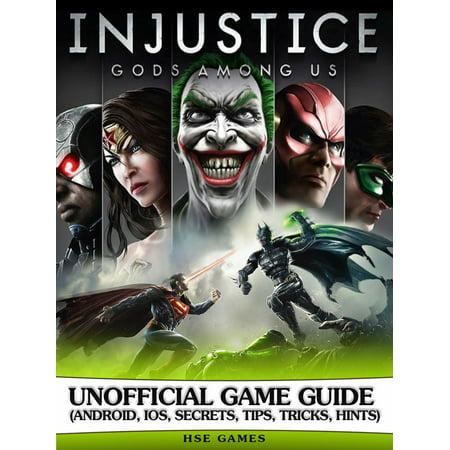 Injustice Gods Among Us Unofficial Game Guide (Android, Ios, Secrets, Tips, Tricks, Hints) - (Injustice Ios Best Characters)