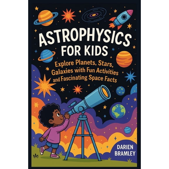 Astrophysics for kids: Explore Planets, Stars, Galaxies with Fun Activities and Fascinating Space Facts, (Paperback)