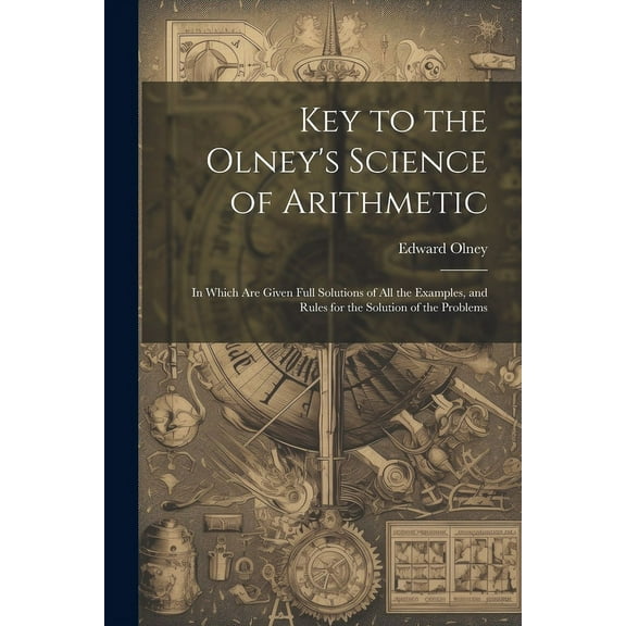 Key to the Olney's Science of Arithmetic: In Which Are Given Full Solutions of All the Examples, and Rules for the Solut, (Paperback)