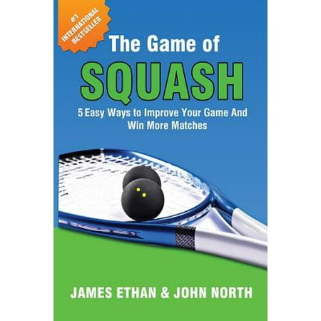 The Game of Squash : 5 Easy Ways to Improve Your Game and Win More (The Best Way To Win A Girl Back)