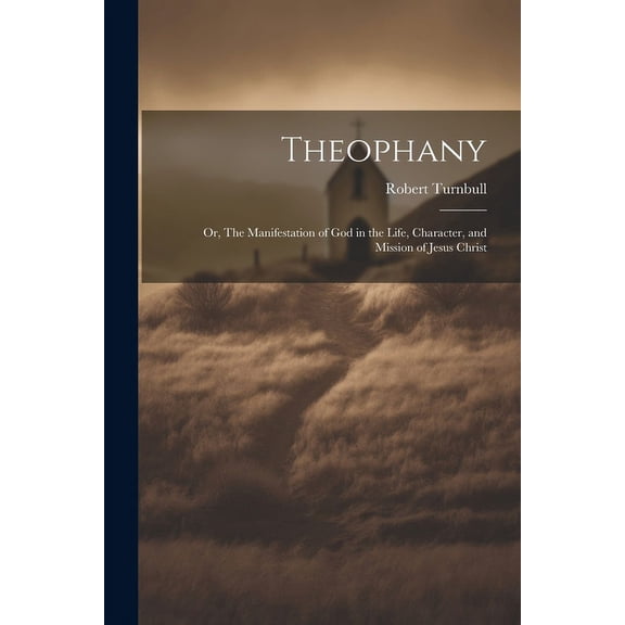 Theophany: Or, The Manifestation of God in the Life, Character, and Mission of Jesus Christ (Paperback)