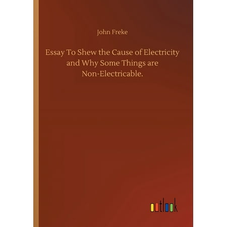 Essay To Shew the Cause of Electricity and Why Some Things are Non-Electricable. (Paperback)