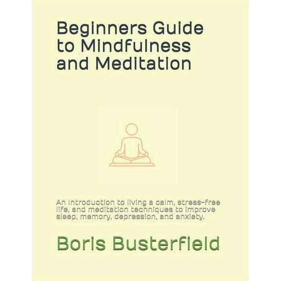 Beginners Guide to Mindfulness and Meditation: An Introduction to living a calm, stress-free life, and meditation techni, (Paperback)