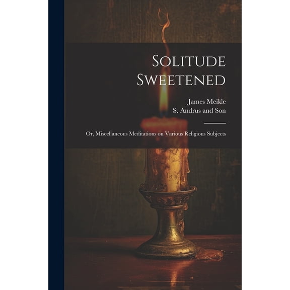 Solitude Sweetened; or, Miscellaneous Meditations on Various Religious Subjects (Paperback)