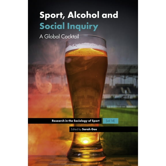 Research in the Sociology of Sport Sport, Alcohol and Social Inquiry: A Global Cocktail, Book 14, (Hardcover)