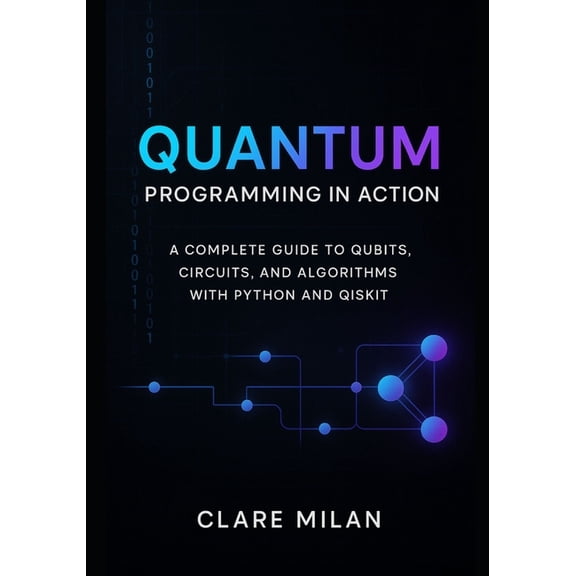Quantum Programming in Action: A Complete Guide to Qubits, Circuits, and Algorithms with Python and Qiskit, (Paperback)