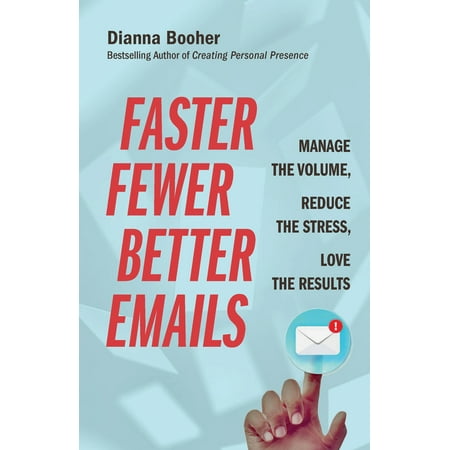 Faster, Fewer, Better Emails : Manage the Volume, Reduce the Stress, Love the (Best Way To Manage Email)