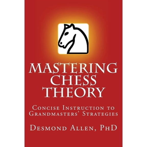 Mastering Chess Theory: Concise Instruction to Grandmaster's Strategies, (Paperback)