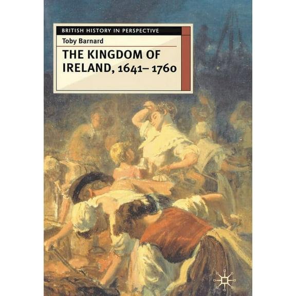 British History in Perspective The Kingdom of Ireland, 1641-1760, Book 36, (Paperback)