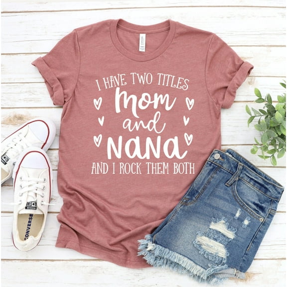 I Have Two Titles Mom And Nana T-shirt Rock Them Both Shirt Mother's Day Tee Top Grandma Lovers Gift