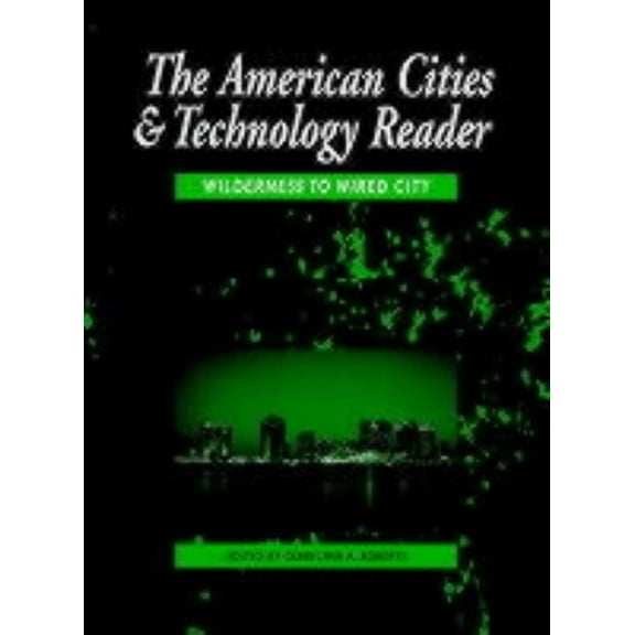Cities and Technology The American Cities and Technology Reader: Wilderness to Wired City, (Paperback)