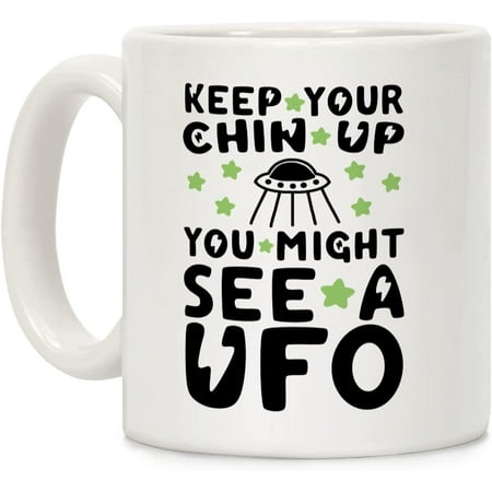 

Keep Your Chin Up You Might See a UFO White 11 Ounce Ceramic Coffee Mug