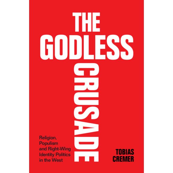 The Godless Crusade: Religion, Populism and Right-Wing Identity Politics in the West, (Paperback)