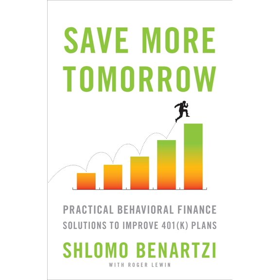 Save More Tomorrow: Practical Behavioral Finance Solutions to Improve 401(k) Plans (Hardcover) by Shlomo Benartzi