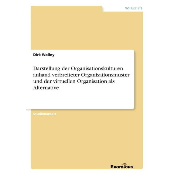 Darstellung der Organisationskulturen anhand verbreiteter Organisationsmuster und der virtuellen Organisation als Altern, (Paperback)