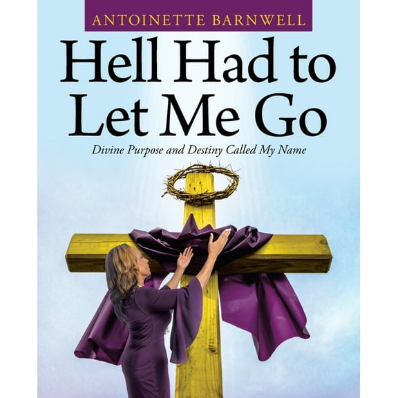 Hell Had to Let Me Go: Divine Purpose and Destiny Called My Name (Paperback) by Antoinette Barnwell