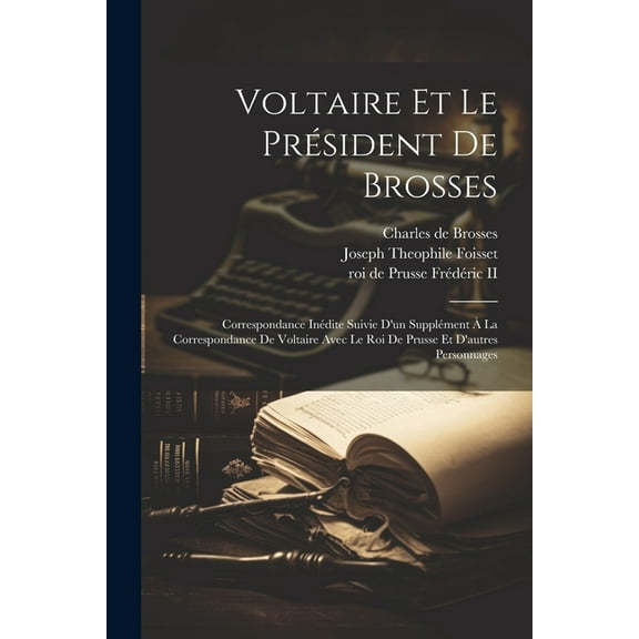 Voltaire Et Le Président De Brosses: Correspondance Inédite Suivie D'un Supplément À La Correspondance De Voltaire Avec Le Roi De Prusse Et D'autres Personnages (Paperback)