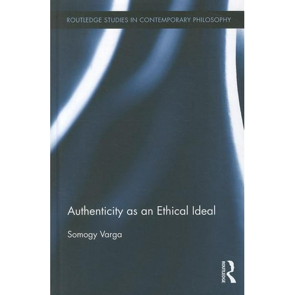 Routledge Studies in Contemporary Philos Authenticity as an Ethical Ideal, Book 33, (Hardcover)