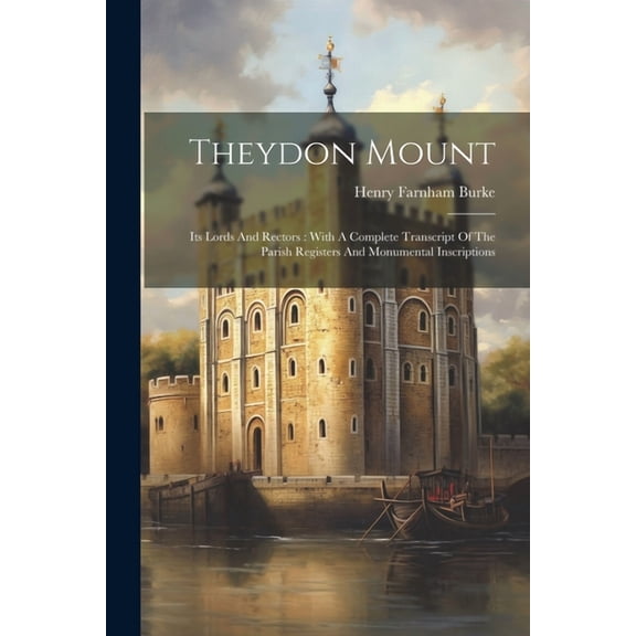 Theydon Mount : Its Lords And Rectors: With A Complete Transcript Of The Parish Registers And Monumental Inscriptions (Paperback)