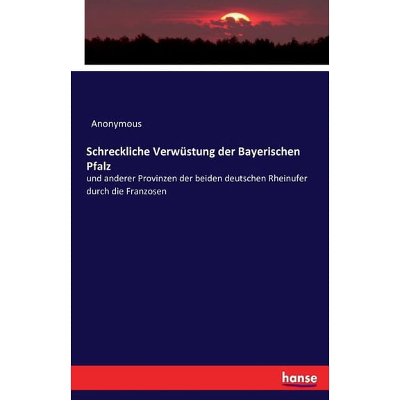 Schreckliche Verwüstung der Bayerischen Pfalz: und anderer Provinzen der beiden deutschen Rheinufer durch die Franzosen, (Paperback)